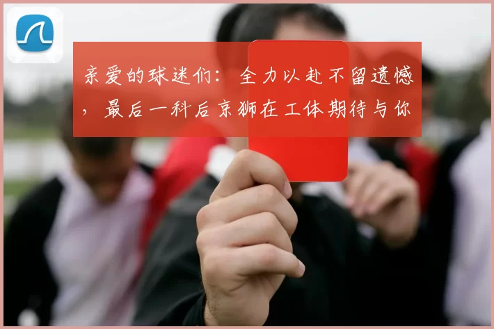 亲爱的球迷们：全力以赴不留遗憾，最后一科后京狮在工体期待与你相聚