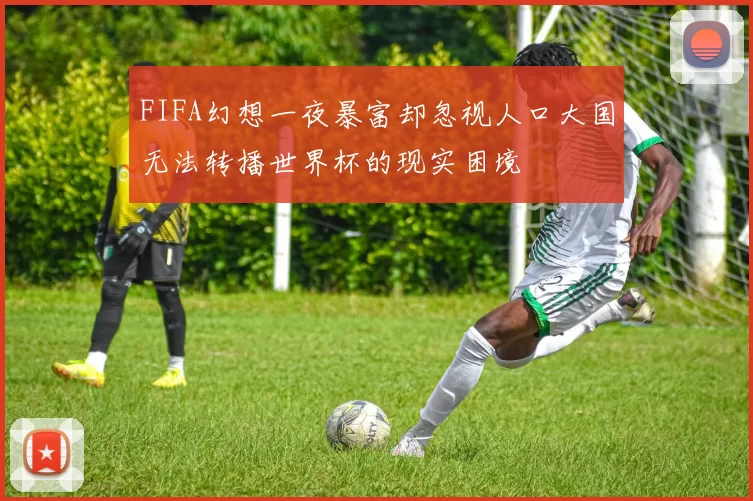 FIFA幻想一夜暴富却忽视人口大国无法转播世界杯的现实困境
