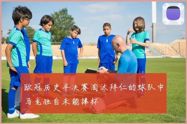 欧冠历史半决赛淘汰拜仁的球队中马竞独自未能捧杯