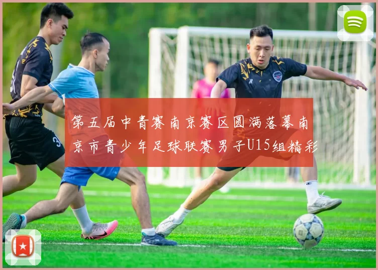 第五届中青赛南京赛区圆满落幕南京市青少年足球联赛男子U15组精彩回顾