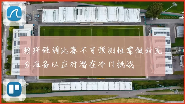 赖斯强调比赛不可预测性需做好充分准备以应对潜在冷门挑战